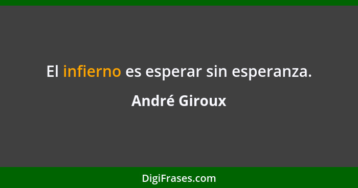 El infierno es esperar sin esperanza.... - André Giroux