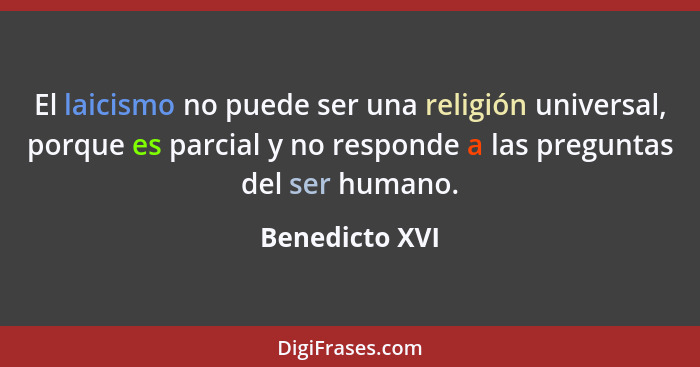 El laicismo no puede ser una religión universal, porque es parcial y no responde a las preguntas del ser humano.... - Benedicto XVI