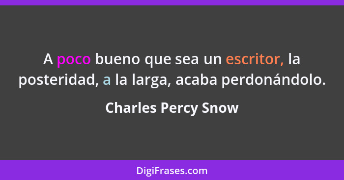 A poco bueno que sea un escritor, la posteridad, a la larga, acaba perdonándolo.... - Charles Percy Snow