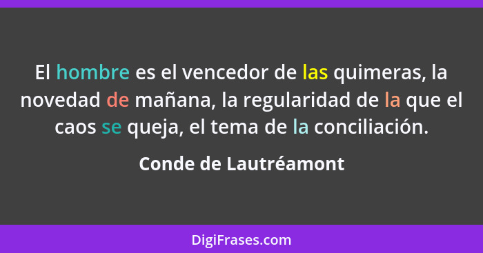 El hombre es el vencedor de las quimeras, la novedad de mañana, la regularidad de la que el caos se queja, el tema de la concil... - Conde de Lautréamont