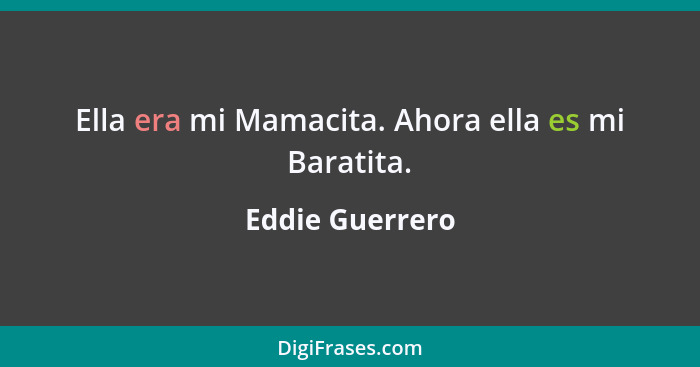 Ella era mi Mamacita. Ahora ella es mi Baratita.... - Eddie Guerrero