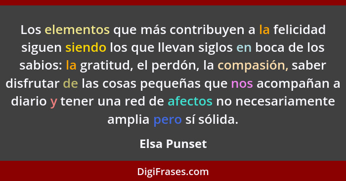 Los elementos que más contribuyen a la felicidad siguen siendo los que llevan siglos en boca de los sabios: la gratitud, el perdón, la c... - Elsa Punset