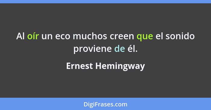 Al oír un eco muchos creen que el sonido proviene de él.... - Ernest Hemingway