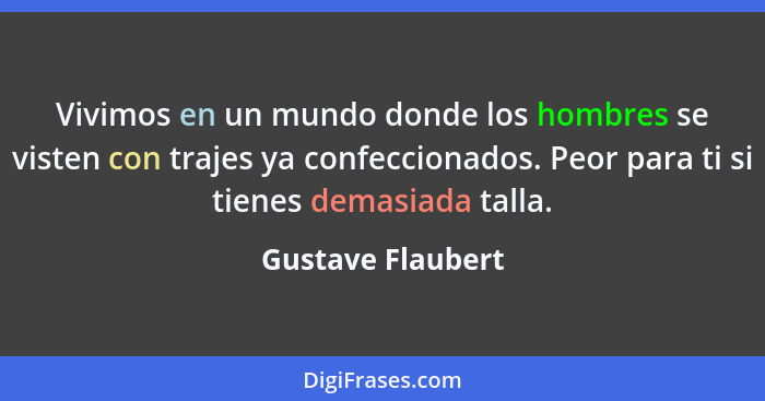 Vivimos en un mundo donde los hombres se visten con trajes ya confeccionados. Peor para ti si tienes demasiada talla.... - Gustave Flaubert