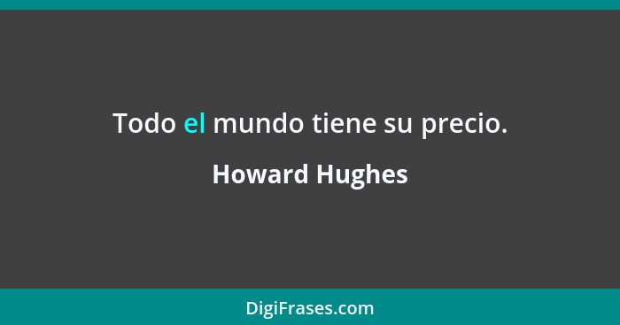 Todo el mundo tiene su precio.... - Howard Hughes