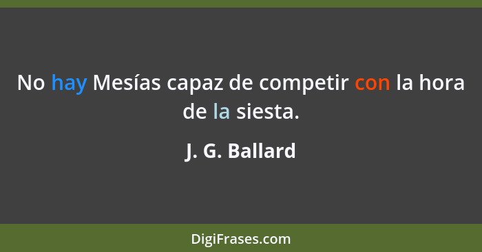 No hay Mesías capaz de competir con la hora de la siesta.... - J. G. Ballard