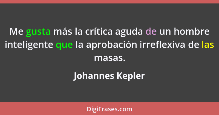 Me gusta más la crítica aguda de un hombre inteligente que la aprobación irreflexiva de las masas.... - Johannes Kepler