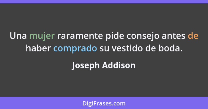 Una mujer raramente pide consejo antes de haber comprado su vestido de boda.... - Joseph Addison