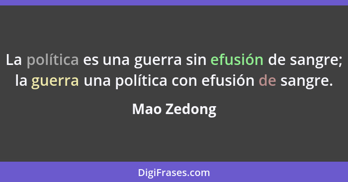 La política es una guerra sin efusión de sangre; la guerra una política con efusión de sangre.... - Mao Zedong