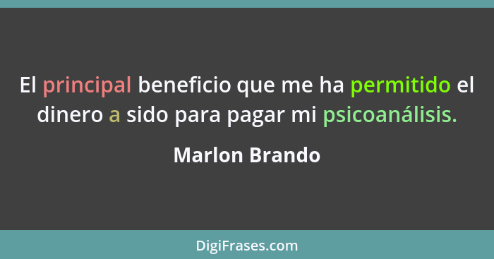 El principal beneficio que me ha permitido el dinero a sido para pagar mi psicoanálisis.... - Marlon Brando