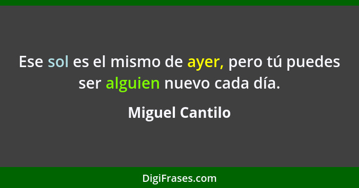 Ese sol es el mismo de ayer, pero tú puedes ser alguien nuevo cada día.... - Miguel Cantilo