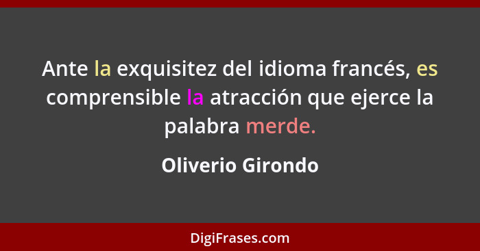 Ante la exquisitez del idioma francés, es comprensible la atracción que ejerce la palabra merde.... - Oliverio Girondo