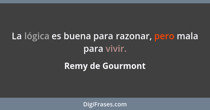 La lógica es buena para razonar, pero mala para vivir.... - Remy de Gourmont