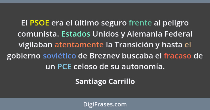 El PSOE era el último seguro frente al peligro comunista. Estados Unidos y Alemania Federal vigilaban atentamente la Transición y... - Santiago Carrillo