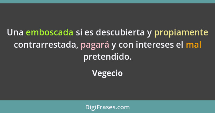 Una emboscada si es descubierta y propiamente contrarrestada, pagará y con intereses el mal pretendido.... - Vegecio