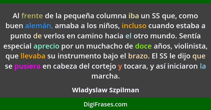 Al frente de la pequeña columna iba un SS que, como buen alemán, amaba a los niños, incluso cuando estaba a punto de verlos en ca... - Wladyslaw Szpilman