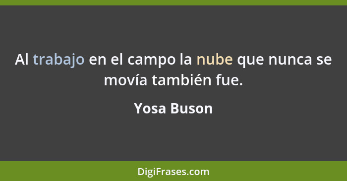 Al trabajo en el campo la nube que nunca se movía también fue.... - Yosa Buson