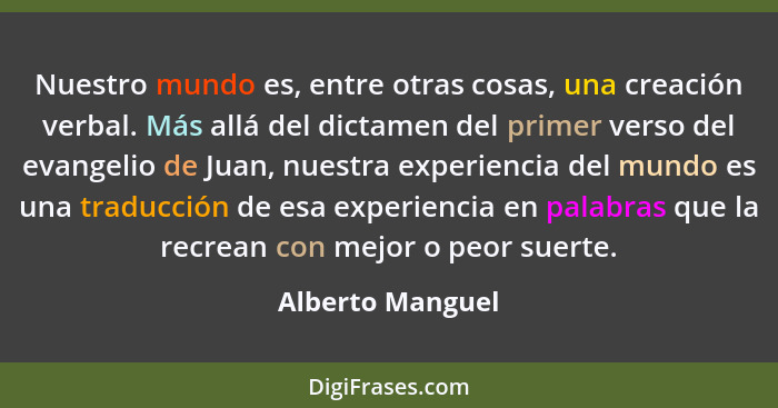 Nuestro mundo es, entre otras cosas, una creación verbal. Más allá del dictamen del primer verso del evangelio de Juan, nuestra expe... - Alberto Manguel