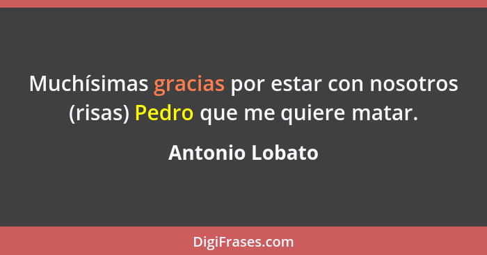 Muchísimas gracias por estar con nosotros (risas) Pedro que me quiere matar.... - Antonio Lobato