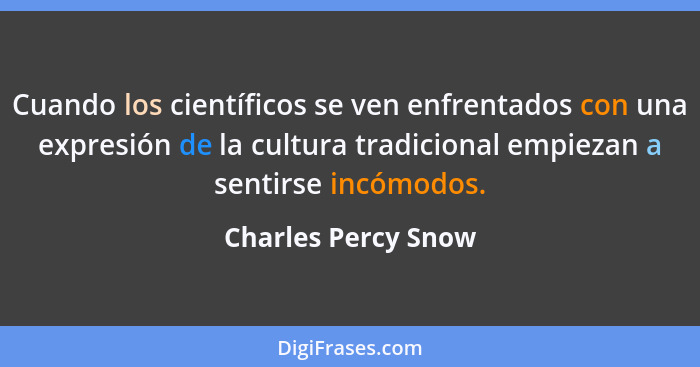 Cuando los científicos se ven enfrentados con una expresión de la cultura tradicional empiezan a sentirse incómodos.... - Charles Percy Snow