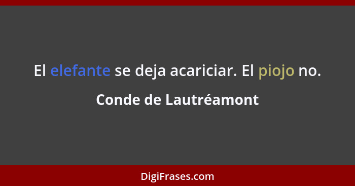 El elefante se deja acariciar. El piojo no.... - Conde de Lautréamont