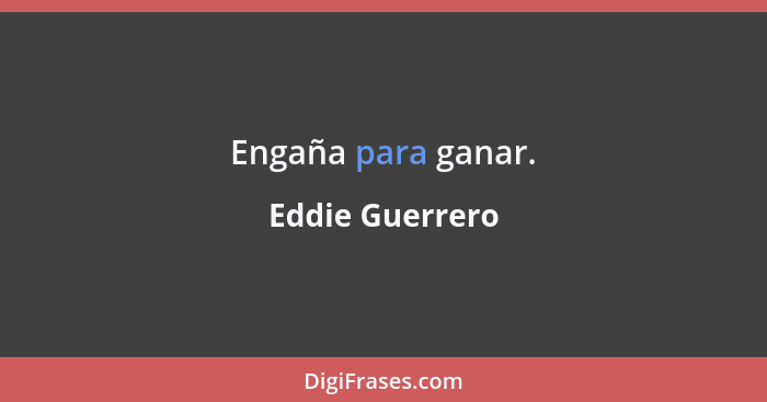 Engaña para ganar.... - Eddie Guerrero