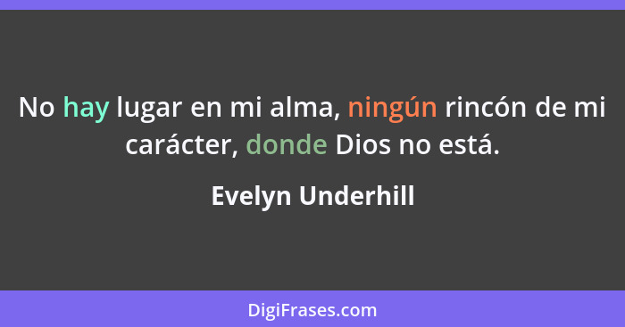 No hay lugar en mi alma, ningún rincón de mi carácter, donde Dios no está.... - Evelyn Underhill