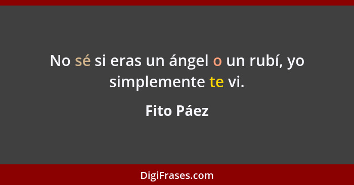 No sé si eras un ángel o un rubí, yo simplemente te vi.... - Fito Páez