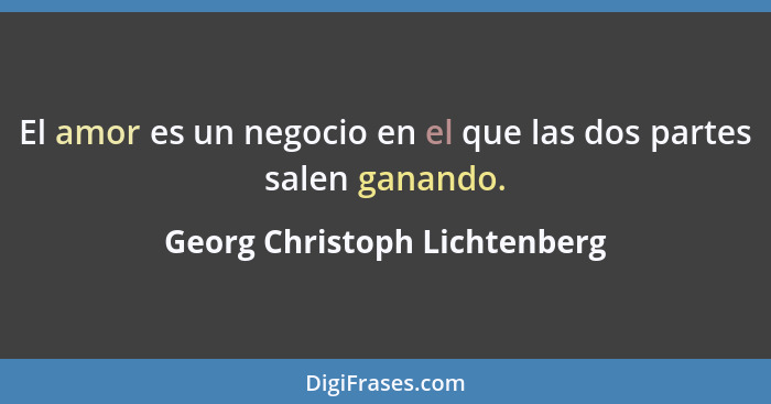 El amor es un negocio en el que las dos partes salen ganando.... - Georg Christoph Lichtenberg