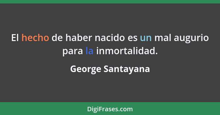 El hecho de haber nacido es un mal augurio para la inmortalidad.... - George Santayana