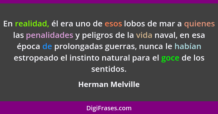 En realidad, él era uno de esos lobos de mar a quienes las penalidades y peligros de la vida naval, en esa época de prolongadas guer... - Herman Melville