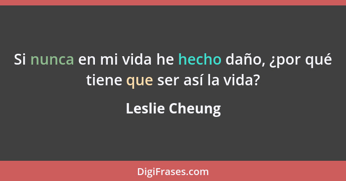 Si nunca en mi vida he hecho daño, ¿por qué tiene que ser así la vida?... - Leslie Cheung