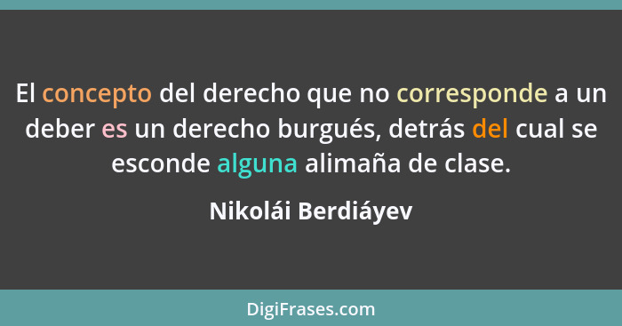 El concepto del derecho que no corresponde a un deber es un derecho burgués, detrás del cual se esconde alguna alimaña de clase.... - Nikolái Berdiáyev