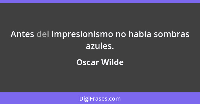 Antes del impresionismo no había sombras azules.... - Oscar Wilde