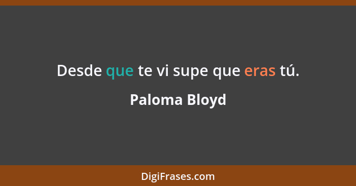 Desde que te vi supe que eras tú.... - Paloma Bloyd