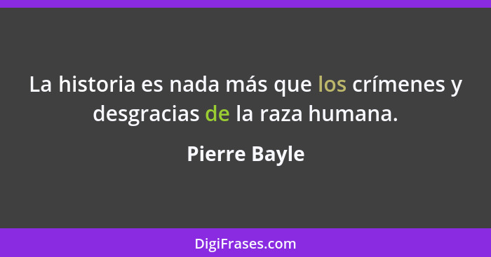 La historia es nada más que los crímenes y desgracias de la raza humana.... - Pierre Bayle