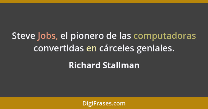 Steve Jobs, el pionero de las computadoras convertidas en cárceles geniales.... - Richard Stallman