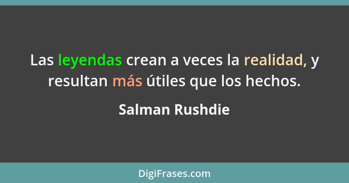 Las leyendas crean a veces la realidad, y resultan más útiles que los hechos.... - Salman Rushdie