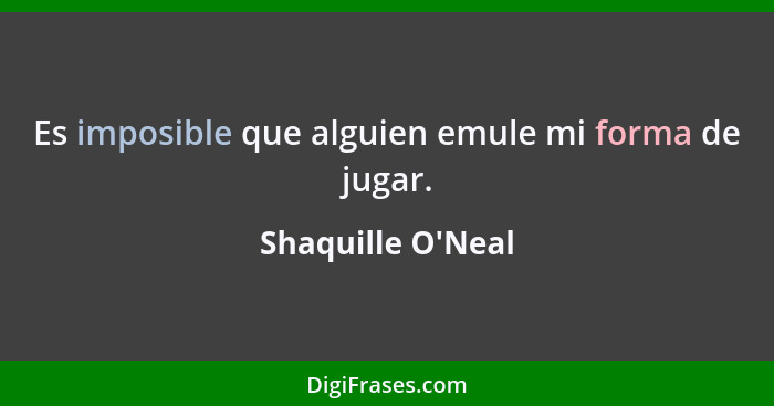 Es imposible que alguien emule mi forma de jugar.... - Shaquille O'Neal