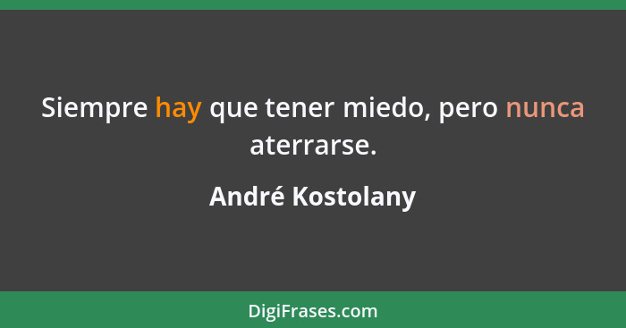 Siempre hay que tener miedo, pero nunca aterrarse.... - André Kostolany