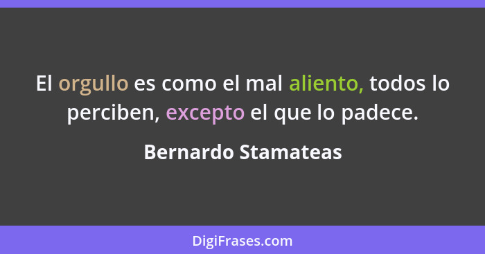 El orgullo es como el mal aliento, todos lo perciben, excepto el que lo padece.... - Bernardo Stamateas