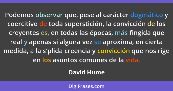 Podemos observar que, pese al carácter dogmático y coercitivo de toda superstición, la convicción de los creyentes es, en todas las época... - David Hume