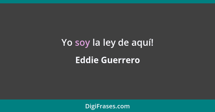 Yo soy la ley de aquí!... - Eddie Guerrero