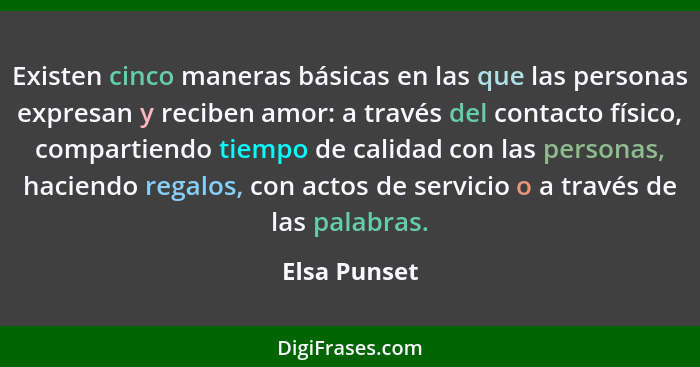 Existen cinco maneras básicas en las que las personas expresan y reciben amor: a través del contacto físico, compartiendo tiempo de cali... - Elsa Punset