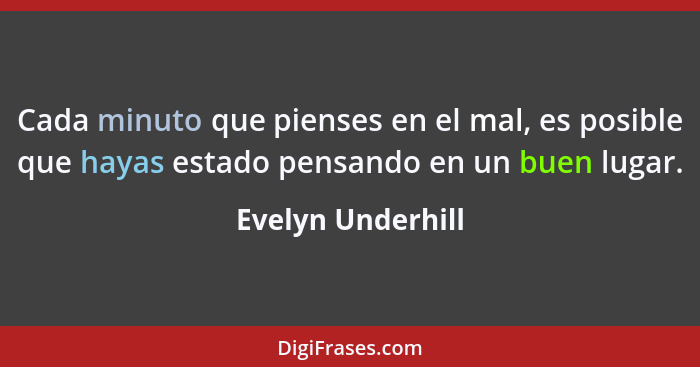 Cada minuto que pienses en el mal, es posible que hayas estado pensando en un buen lugar.... - Evelyn Underhill