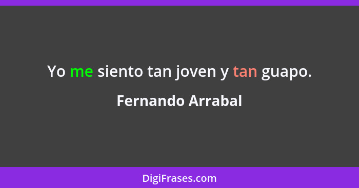 Yo me siento tan joven y tan guapo.... - Fernando Arrabal