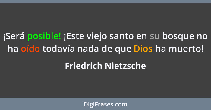 ¡Será posible! ¡Este viejo santo en su bosque no ha oído todavía nada de que Dios ha muerto!... - Friedrich Nietzsche