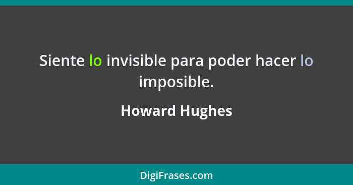 Siente lo invisible para poder hacer lo imposible.... - Howard Hughes