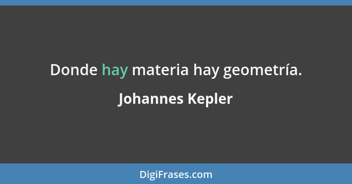 Donde hay materia hay geometría.... - Johannes Kepler