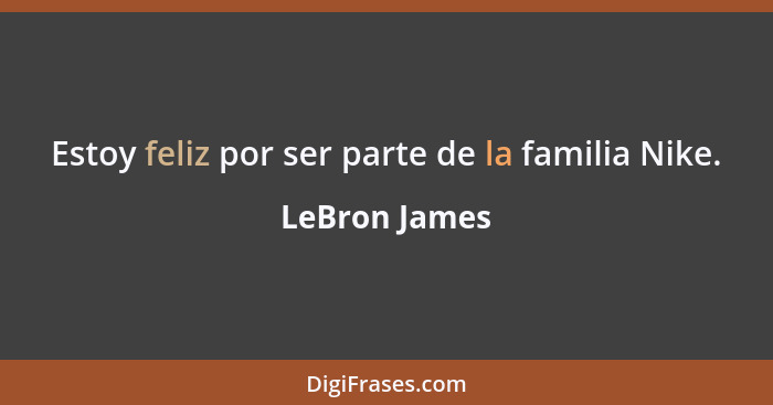 Estoy feliz por ser parte de la familia Nike.... - LeBron James